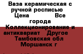 Ваза керамическая с ручной росписью  › Цена ­ 30 000 - Все города Коллекционирование и антиквариат » Другое   . Тамбовская обл.,Моршанск г.